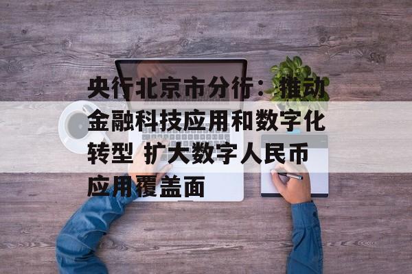 央行北京市分行:推动金融科技应用和数字化转型 扩大数字人民币应用覆盖面 央行北京市分行:推动金融科技应用和数字化转型 扩大数字人民币应用覆盖面