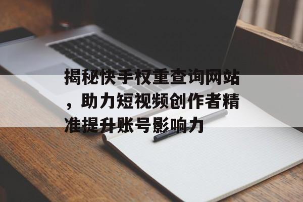 揭秘快手权重查询网站,助力短视频创作者精准提升账号影响力 揭秘快手权重查询网站,助力短视频创作者精准提升账号影响力
