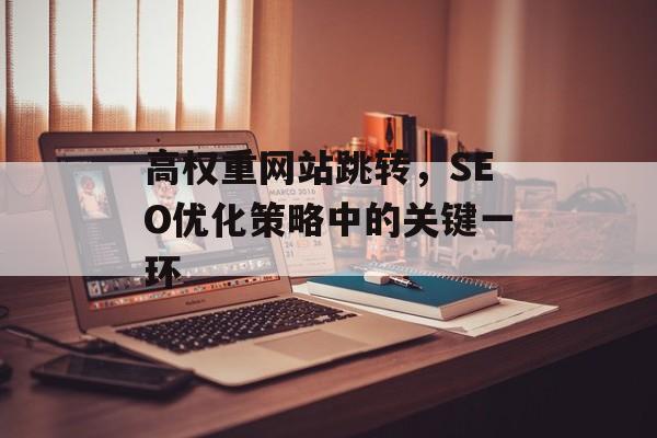 高权重网站跳转,SEO优化策略中的关键一环 高权重网站跳转,SEO优化策略中的关键一环