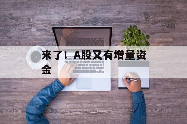来了!A股又有增量资金 来了!A股又有增量资金