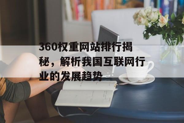 360权重网站排行揭秘,解析我国互联网行业的发展趋势 360权重网站排行揭秘,解析我国互联网行业的发展趋势