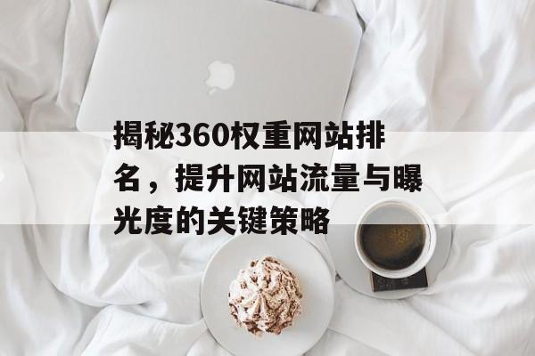 揭秘360权重网站排名,提升网站流量与曝光度的关键策略 揭秘360权重网站排名,提升网站流量与曝光度的关键策略