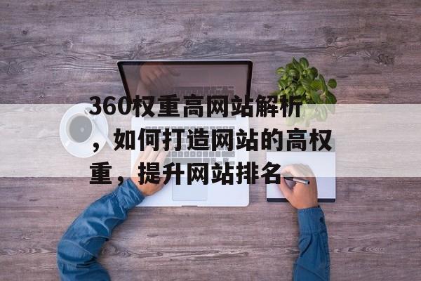 360权重高网站解析,如何打造网站的高权重,提升网站排名 360权重高网站解析,如何打造网站的高权重,提升网站排名
