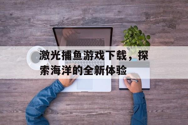 激光捕鱼游戏下载,探索海洋的全新体验 激光捕鱼游戏下载,探索海洋的全新体验