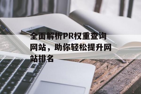 全面解析PR权重查询网站,助你轻松提升网站排名 全面解析PR权重查询网站,助你轻松提升网站排名