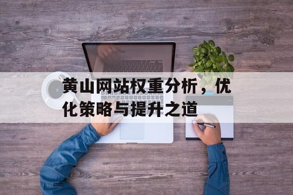 黄山网站权重分析,优化策略与提升之道 黄山网站权重分析,优化策略与提升之道