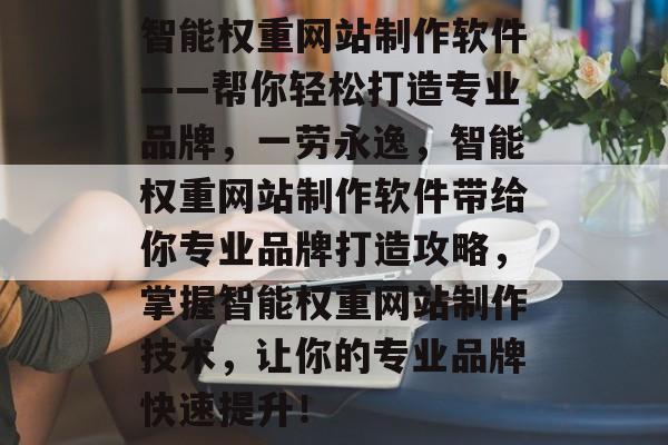 智能权重网站制作软件——帮你轻松打造专业品牌，一劳永逸，智能权重网站制作软件带给你专业品牌打造攻略，掌握智能权重网站制作技术，让你的专业品牌快速提升！