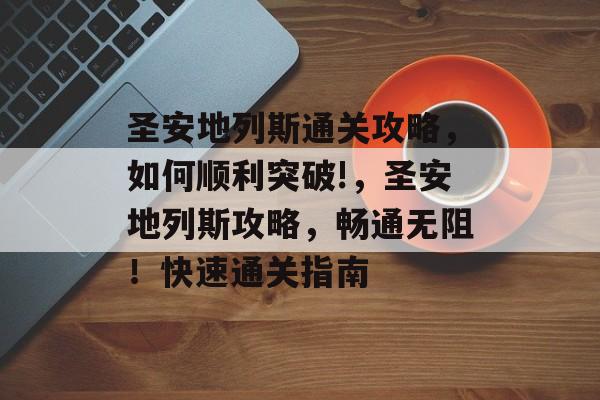 圣安地列斯通关攻略,如何顺利突破!,圣安地列斯攻略,畅通无阻!快速通关指南 圣安地列斯通关攻略,如何顺利突破!,圣安地列斯攻略,畅通无阻!快速通关指南
