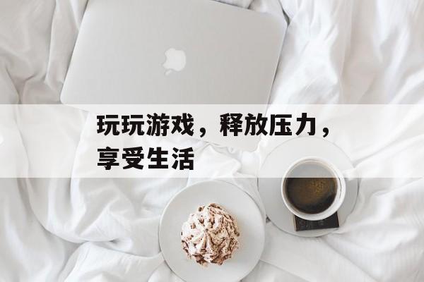 玩玩游戏，释放压力，享受生活