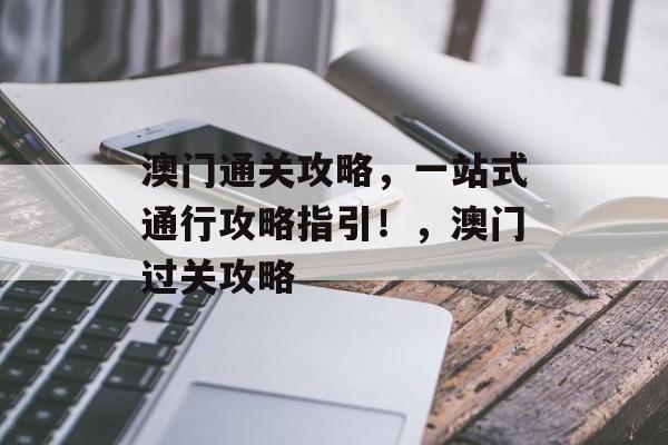 澳门通关攻略,一站式通行攻略指引!,澳门过关攻略 澳门通关攻略,一站式通行攻略指引!,澳门过关攻略