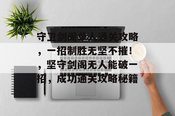 守卫剑阁单人通关攻略,一招制胜无坚不摧!,坚守剑阁无人能破一招,成功通关攻略秘籍 守卫剑阁单人通关攻略,一招制胜无坚不摧!,坚守剑阁无人能破一招,成功通关攻略秘籍