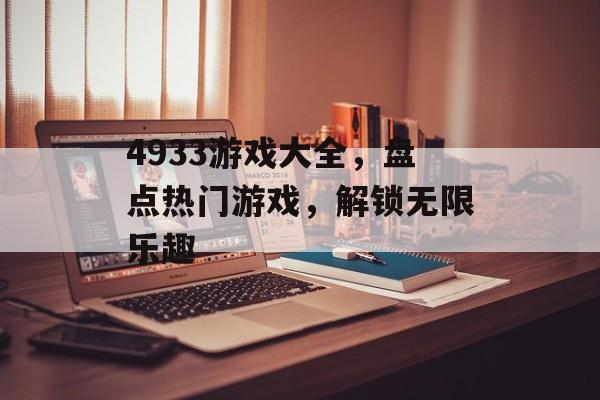 4933游戏大全,盘点热门游戏,解锁无限乐趣 4933游戏大全,盘点热门游戏,解锁无限乐趣