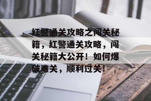 红警通关攻略之闯关秘籍,红警通关攻略,闯关秘籍大公开!如何爆破难关,顺利过关! 红警通关攻略之闯关秘籍,红警通关攻略,闯关秘籍大公开!如何爆破难关,顺利过关!