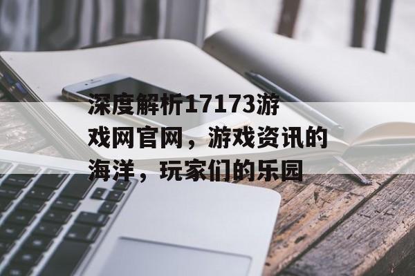 深度解析17173游戏网官网,游戏资讯的海洋,玩家们的乐园 深度解析17173游戏网官网,游戏资讯的海洋,玩家们的乐园