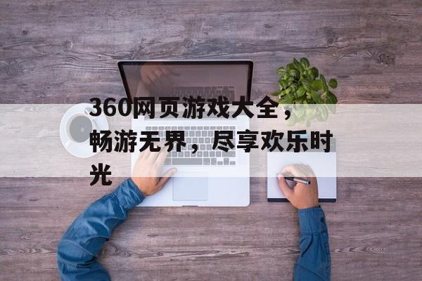 360网页游戏大全,畅游无界,尽享欢乐时光 360网页游戏大全,畅游无界,尽享欢乐时光