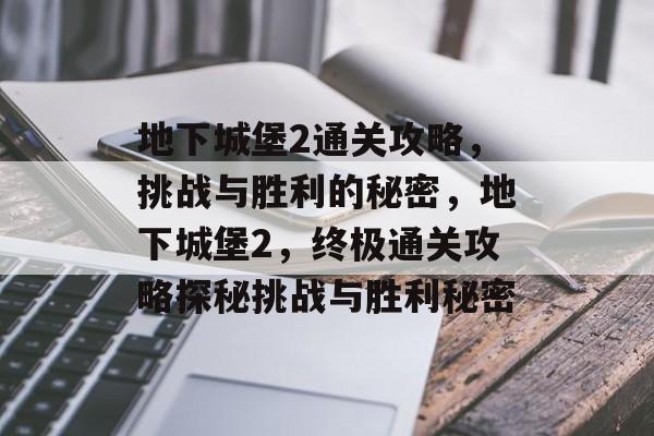 地下城堡2通关攻略,挑战与胜利的秘密,地下城堡2,终极通关攻略探秘挑战与胜利秘密 地下城堡2通关攻略,挑战与胜利的秘密,地下城堡2,终极通关攻略探秘挑战与胜利秘密