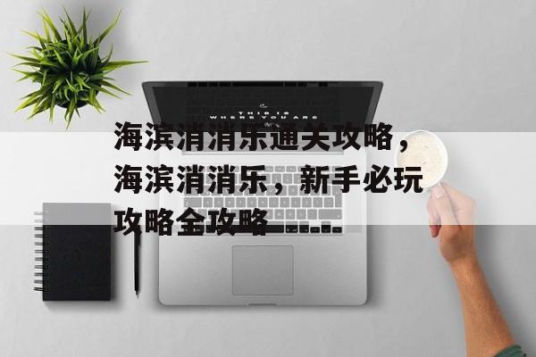 海滨消消乐通关攻略，海滨消消乐，新手必玩攻略全攻略