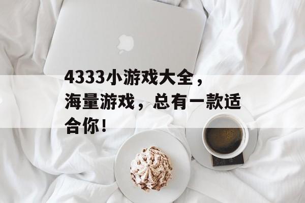 4333小游戏大全,海量游戏,总有一款适合你! 4333小游戏大全,海量游戏,总有一款适合你!