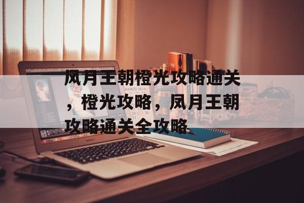风月王朝橙光攻略通关,橙光攻略,凤月王朝攻略通关全攻略 风月王朝橙光攻略通关,橙光攻略,凤月王朝攻略通关全攻略