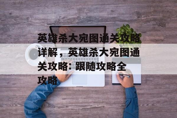 英雄杀大宛图通关攻略详解，英雄杀大宛图通关攻略: 跟随攻略全攻略