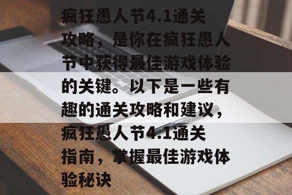 疯狂愚人节4.1通关攻略,是你在疯狂愚人节中获得最佳游戏体验的关键。以下是一些有趣的通关攻略和建议,疯狂愚人节4.1通关指南,掌握最佳游戏体验秘诀 疯狂愚人节4.1通关攻略,是你在疯狂愚人节中获得最佳游戏体验的关键。以下是一些有趣的通关攻略和建议,疯狂愚人节4.1通关指南,掌握最佳游戏体验秘诀