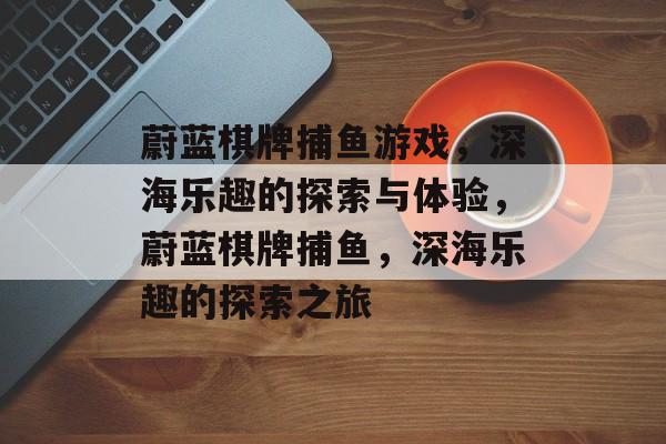 蔚蓝棋牌捕鱼游戏,深海乐趣的探索与体验,蔚蓝棋牌捕鱼,深海乐趣的探索之旅 蔚蓝棋牌捕鱼游戏,深海乐趣的探索与体验,蔚蓝棋牌捕鱼,深海乐趣的探索之旅