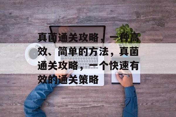 真菌通关攻略，一种高效、简单的方法，真菌通关攻略，一个快速有效的通关策略