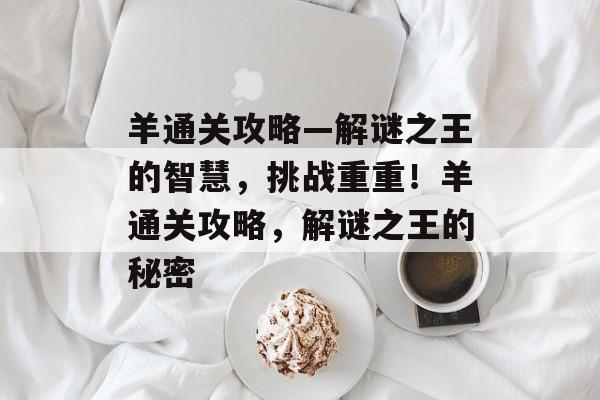 羊通关攻略—解谜之王的智慧，挑战重重！羊通关攻略，解谜之王的秘密