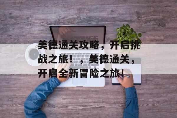美德通关攻略,开启挑战之旅!,美德通关,开启全新冒险之旅! 美德通关攻略,开启挑战之旅!,美德通关,开启全新冒险之旅!