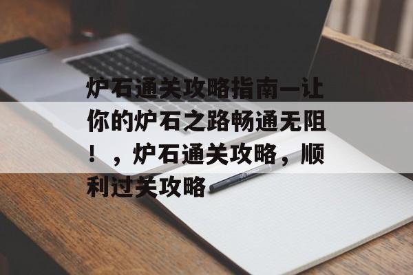 炉石通关攻略指南—让你的炉石之路畅通无阻！，炉石通关攻略，顺利过关攻略
