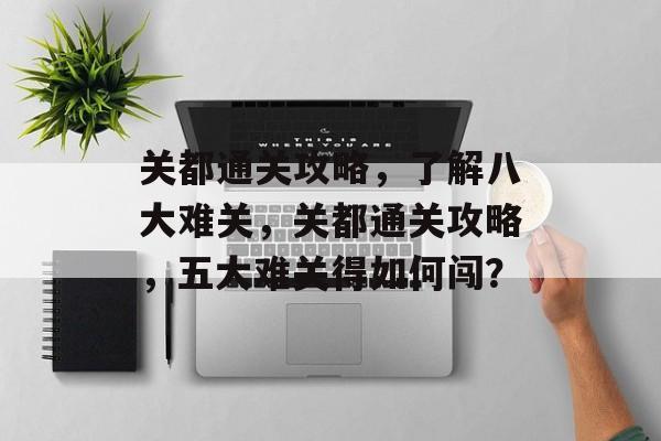 关都通关攻略,了解八大难关,关都通关攻略,五大难关得如何闯? 关都通关攻略,了解八大难关,关都通关攻略,五大难关得如何闯?