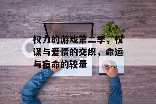 权力的游戏第二季,权谋与爱情的交织,命运与宿命的较量 权力的游戏第二季,权谋与爱情的交织,命运与宿命的较量