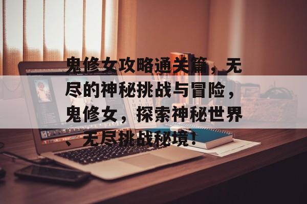 鬼修女攻略通关篇,无尽的神秘挑战与冒险,鬼修女,探索神秘世界、无尽挑战秘境! 鬼修女攻略通关篇,无尽的神秘挑战与冒险,鬼修女,探索神秘世界、无尽挑战秘境!