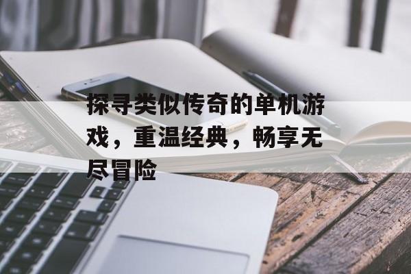 探寻类似传奇的单机游戏,重温经典,畅享无尽冒险 探寻类似传奇的单机游戏,重温经典,畅享无尽冒险