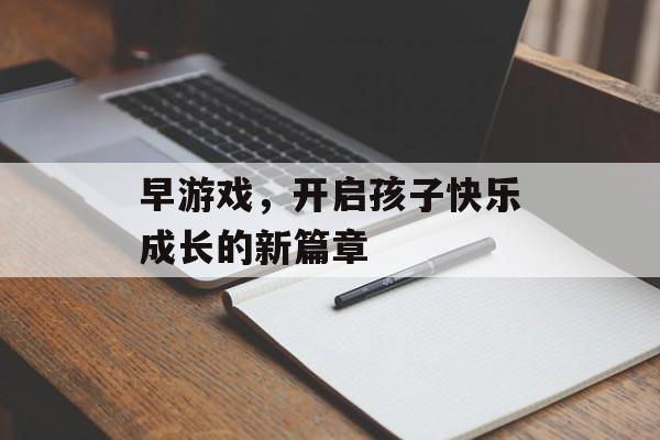 早游戏，开启孩子快乐成长的新篇章