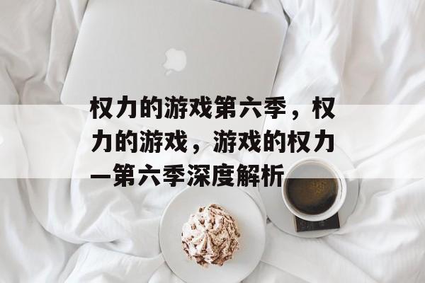 权力的游戏第六季，权力的游戏，游戏的权力—第六季深度解析