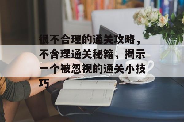 很不合理的通关攻略，不合理通关秘籍，揭示一个被忽视的通关小技巧