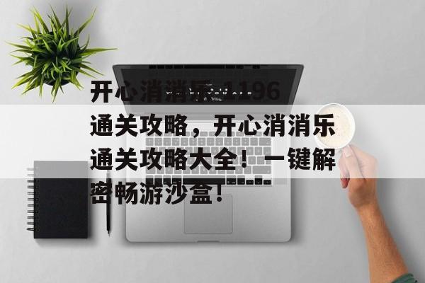 开心消消乐 1196通关攻略,开心消消乐通关攻略大全!一键解密畅游沙盒! 开心消消乐 1196通关攻略,开心消消乐通关攻略大全!一键解密畅游沙盒!