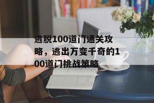 逃脱100道门通关攻略,逃出万变千奇的100道门挑战策略 逃脱100道门通关攻略,逃出万变千奇的100道门挑战策略