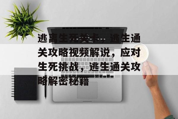 逃离生死关卡,逃生通关攻略视频解说,应对生死挑战,逃生通关攻略解密秘籍 逃离生死关卡,逃生通关攻略视频解说,应对生死挑战,逃生通关攻略解密秘籍