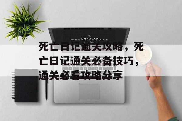 死亡日记通关攻略，死亡日记通关必备技巧，通关必看攻略分享