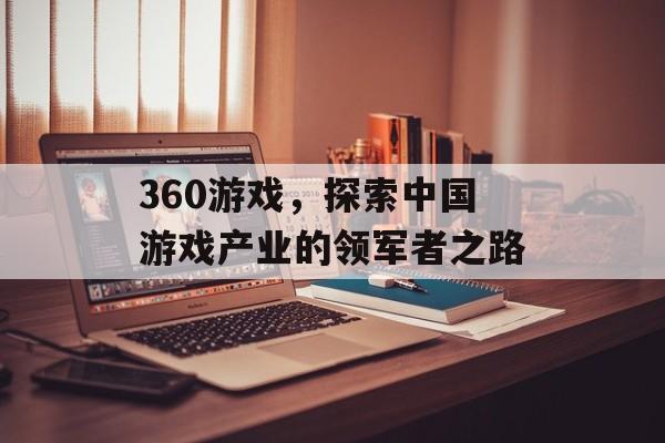 360游戏,探索中国游戏产业的领军者之路 360游戏,探索中国游戏产业的领军者之路