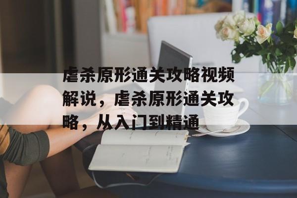 虐杀原形通关攻略视频解说，虐杀原形通关攻略，从入门到精通