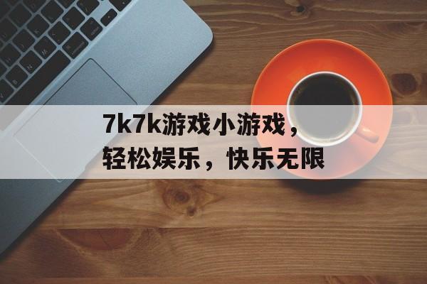 7k7k游戏小游戏，轻松娱乐，快乐无限