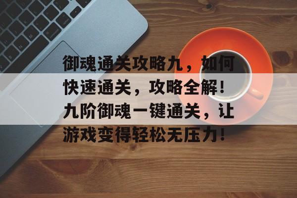 御魂通关攻略九,如何快速通关,攻略全解!九阶御魂一键通关,让游戏变得轻松无压力! 御魂通关攻略九,如何快速通关,攻略全解!九阶御魂一键通关,让游戏变得轻松无压力!