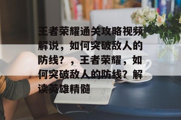 王者荣耀通关攻略视频解说,如何突破敌人的防线?,王者荣耀,如何突破敌人的防线?解读英雄精髓 王者荣耀通关攻略视频解说,如何突破敌人的防线?,王者荣耀,如何突破敌人的防线?解读英雄精髓
