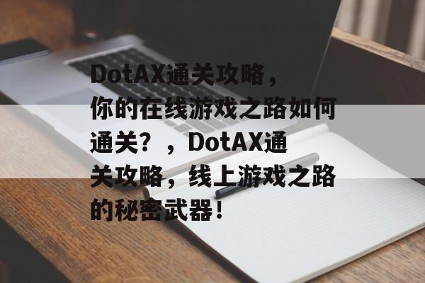 DotAX通关攻略,你的在线游戏之路如何通关?,DotAX通关攻略,线上游戏之路的秘密武器! DotAX通关攻略,你的在线游戏之路如何通关?,DotAX通关攻略,线上游戏之路的秘密武器!