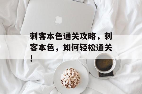 刺客本色通关攻略,刺客本色,如何轻松通关! 刺客本色通关攻略,刺客本色,如何轻松通关!