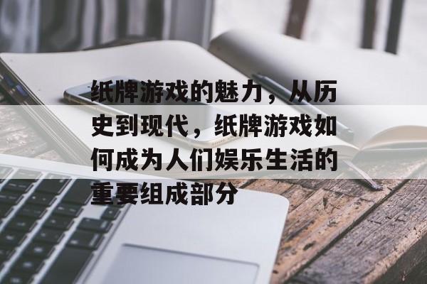 纸牌游戏的魅力，从历史到现代，纸牌游戏如何成为人们娱乐生活的重要组成部分