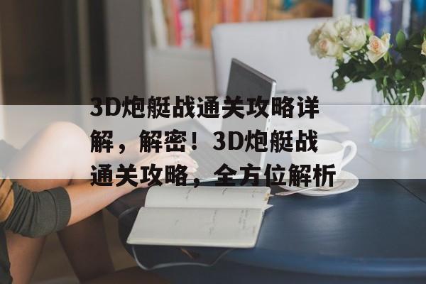 3D炮艇战通关攻略详解，解密！3D炮艇战通关攻略，全方位解析
